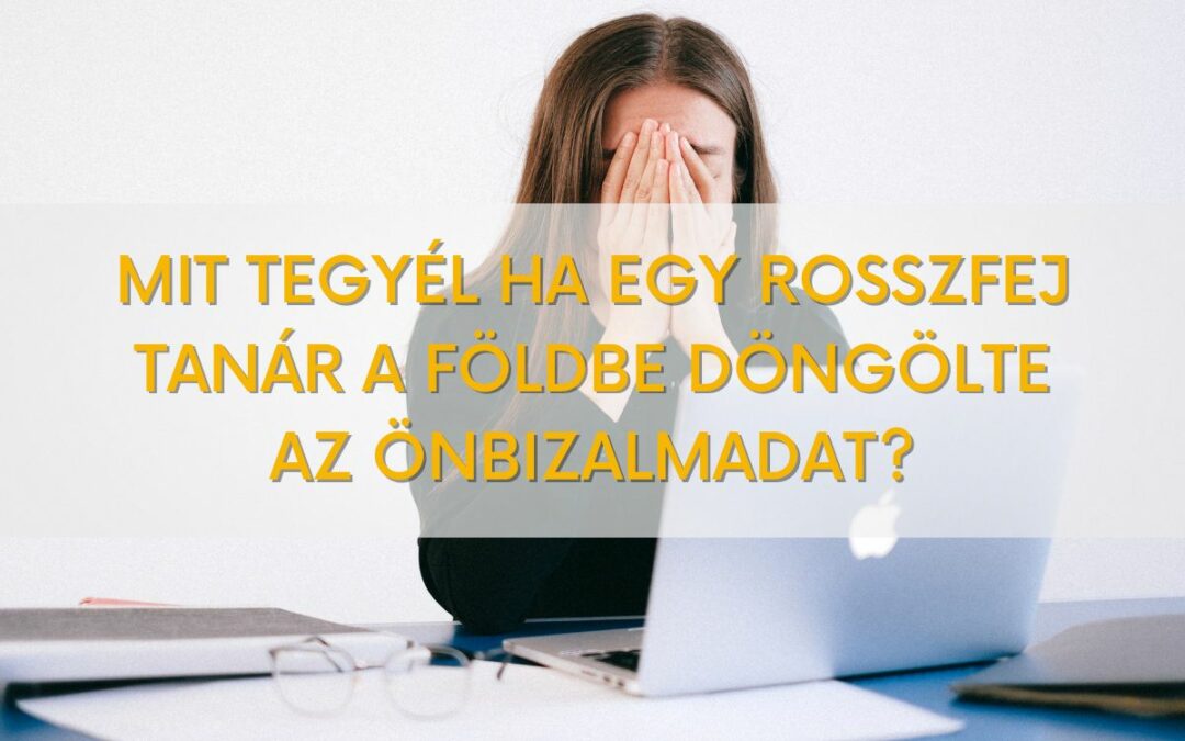 Mit tegyél, ha egy rosszfej tanár a földbe döngölte az önbizalmadat?