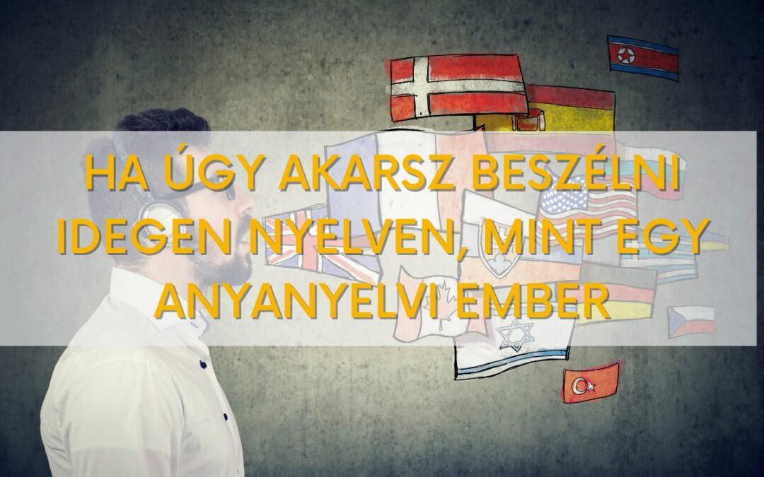 Mit tegyél, ha úgy akarsz beszélni idegen nyelven, mint egy anyanyelvi ember