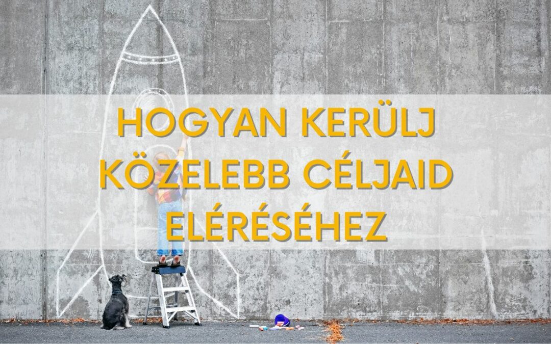 Három gyakorlati tanács, hogy közelebb kerülj a céljaid eléréséhez