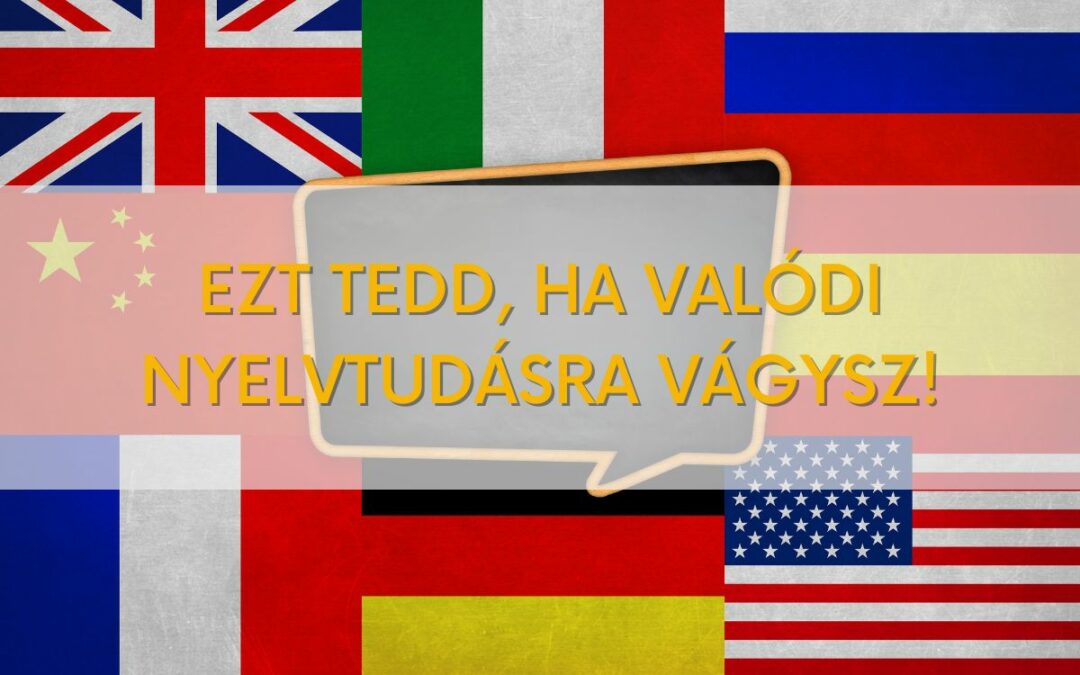 Ezt tedd, ha valódi nyelvtudásra vágysz!